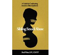 Sibling Sexual Abuse: A Guide for Confronting America's Silent Epidemic