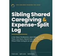 Sibling Shared Caregiving & Expense-Split Log: A Fair-Share Workbook for Adult Siblings to Track Visits, Care Hours, Shared Costs, and Who Owes Whom While Caring for an Aging Parent