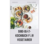 SIBO-DIÄT-KOCHBUCH FÜR VEGETARIER: Einfache pflanzliche Rezepte zur Darmheilung mit einem 30-Tage-Ernährungsplan, um Blähungen zu bekämpfen und die Verdauung wiederherzustellen