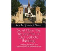 Sic et Non: The Yes and No of Old Catholic Theology: Authority, Tradition, and Communion in the Modern Church (Independent Sacramental and Independent Catholic Movement Series)
