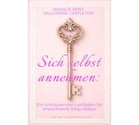 Sich selbst annehmen: Ein umfassender Leitfaden für erwachsene Sissy-Babys: Ein ABDL-Sissy-Baby-Hilfebuch