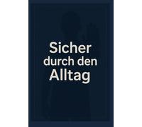 Sicher durch den Alltag: 365 Prinzipien für Selbstverteidigung, Deeskalation und innere Sicherheit