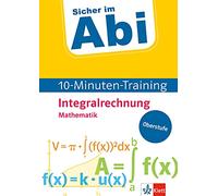 Sicher im Abi 10-Minuten-Training Mathematik Integralrechnung: Mit kleinen Lernportionen erfolgreich im Abi!