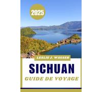 SICHUAN GUIDE DE VOYAGE 2025.: Le guide de voyage ultime en Chine : les meilleurs endroits à visiter, manger et séjourner.