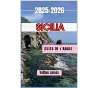 Sicilia GUIDA DI VIAGGIO 2025-2026: Un viaggio attraverso paesaggi senza tempo, sapori intensi e tesori nascosti