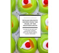 Sicilian Delights: Recipes from the Pearl of the Mediterranean: Flavors of Sea and Land: A Culinary Journey through Sicilian Pasta, Meat, Fish, Bread, Sweets, Cheeses, and Wines