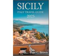 Sicily Italy Travel Guide 2025.: Complete Guide to the Best Towns, Attractions, Beaches, and Authentic Italian Culture, What to Do, Food & Local Experiences.