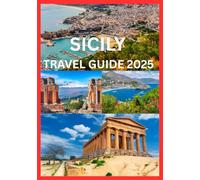 SICILY TRAVEL GUIDE 2025: The Complete Handbook to Exploring Sicily’s Culture History And Coastline