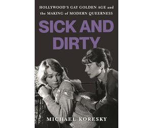 Sick and Dirty: Hollywood's Gay Golden Age and the Making of Modern Queerness