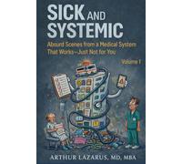 Sick and Systemic: Absurd Scenes from a Medical System That Works-Just Not for You: 1