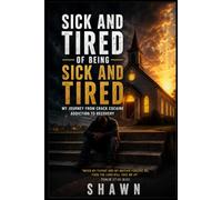 SICK AND TIRED OF BEING SICK AND TIRED: My Journey from Crack Cocaine Addiction to Recovery