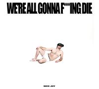SICK JOY - WE'RE ALL GONNA F***ING DIE.