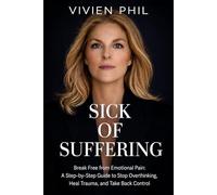 SICK OF SUFFERING: Break Free from Emotional Pain: A Step-by-Step Guide to Stop Overthinking, Heal Trauma, and Take Back Control