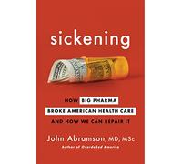 Sickening: How Big Pharma Broke American Health Care and How We Can Repair It