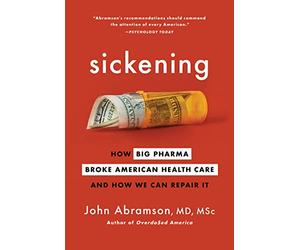 Sickening: How Big Pharma Broke American Health Care and How We Can Repair It
