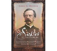 Sickles At Gettysburg: The Controversial Civil War General Who Committed Murder, Abandoned Little Round Top, and Declared Himself the Hero of Gettysburg