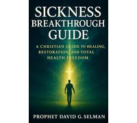 Sickness Breakthrough Guide: A Christian Guide to Healing, Restoration, and Total Health Freedom (Healing & Restoration: Christian Guides for Health, Wellness, and Total Recovery)