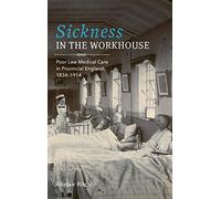 Sickness in the Workhouse: Poor Law Medical Care in Provincial England, 1834-1914: 48 (Rochester Studies in Medical History)