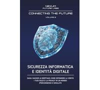 SICUREZZA INFORMATICA E IDENTITÀ DIGITALE: Dagli hacker ai deepfake: come difendere la verità, i tuoi soldi e la privacy in un mondo iperconnesso e simulato. (CONNECTING THE FUTURE (ITA))