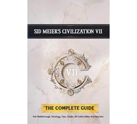 Sid Meier's Civilization 7: THE COMPLETE GUIDE: Full Walkthrough, Strategy, Tips, Tricks, All Collectibles And Secrets!