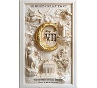 Sid Meier's Civilization 7: THE OFFICIAL STRATEGY GUIDE & WALKTHROUGH: Master Every Victory, Era, and Tactic to Rule the World