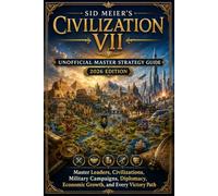SID MEIER'S CIVILIZATION VII UNOFFICIAL MASTER STRATEGY GUIDE (2026 EDITION): Master Leaders, Civilizations, Military Campaigns, Diplomacy, Economic Growth, and Every Victory Path
