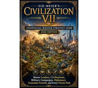SID MEIER'S CIVILIZATION VII UNOFFICIAL MASTER STRATEGY GUIDE (2026 EDITION): Master Leaders, Civilizations, Military Campaigns, Diplomacy, Economic Growth, and Every Victory Path