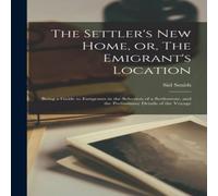 Sid Smith The Settler's New Home, or, The Emigrant's Location [microform] : Sid Smith Multicolor