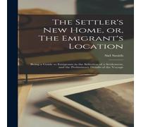 Sid Smith The Settler's New Home, or, The Emigrant's Location [microform] : Sid Smith Multicolor