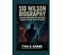 SID WILSON BIOGRAPHY : THE MAN WHO MADE THE MACHINES SCREAM LOUDER THAN THE MUSIC: THE UNTAMED MIND THAT ELECTRIFIED METAL