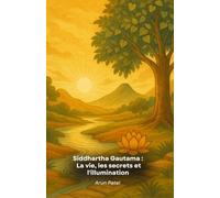 Siddhartha Gautama : La vie, les secrets et l'illumination: L'histoire fascinante des enseignements, des mystères et des révélations du Bouddha