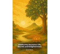 Siddhartha Gautama: Life, Secrets and Enlightenment: The compelling story of the Buddha including teachings, mysteries and revelations