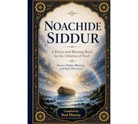 SIDDUR BNEI NOACH: A Prayer Book for the Children of Noah: Daily Prayer, Moral Reflection, Seventh-Day Remembrance, and Holy-Time Readings