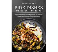 Side Dish Recipes: A One-of-a-kind Homemade Potato Side Dish Cookbook (Happiness Is When You Have a Beginner Side Dish Cookbook!)