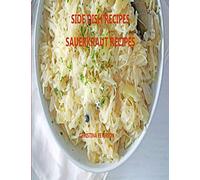 SIDE DISH RECIPES, SAUERKRAUT RECIPES: 30 Different Recipes, Soups, Homemade Sauerkraut, Salads, Reuben Pie, Roast Goose, Meatballs, Cake (SIDE DISHES)