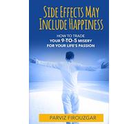 Side Effects May Include Happiness: How to Trade Your 9-to-5 Misery For Your Life's Passion