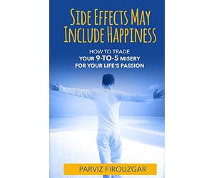 Side Effects May Include Happiness: How to Trade Your 9-to-5 Misery For Your Life's Passion