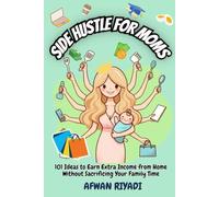 SIDE HUSTLE FOR MOMS: 101 Ideas to Earn Extra Income from Home Without Sacrificing Your Family Time