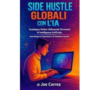 Side Hustle Globali con l'IA: Guadagna Online Utilizzando Strumenti di Intelligenza Artificiale, Senza Bisogno di Programmare o di Competenze Tecniche (2)