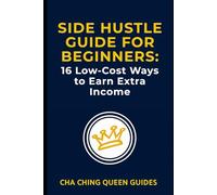 Side Hustle Guide for Beginners: 16 Low-Cost Ways to Earn Extra Income: Flexible, Proven Ideas You Can Start Today with Limited Time, Experience, and Money (Side Hustles That Work)