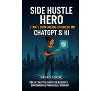 Side Hustle Hero: Starte dein Online-Business mit ChatGPT & KI: Der ultimative Guide für passives Einkommen & finanzielle Freiheit (myMoneyGPT: Die Finanz-Saga)