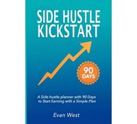 Side Hustle Kickstart: A Side hustle planner with 90 Days to Start Earning with a Simple Plan: A Beginner Entrepreneurship Journal With Step-by-Step Strategies to Launch a Flexible Source of Income