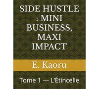 SIDE HUSTLE : MINI BUSINESS, MAXI IMPACT: Tome 1 - L’Étincelle