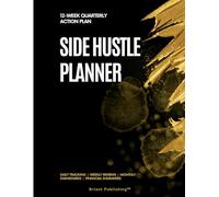 Side Hustle Planner: 12-Week Quarterly Action Plan with Daily Tracking, Weekly Reviews, Monthly Dashboards, and Financial Summaries for Entrepreneurs and Solopreneurs