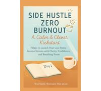 Side Hustle, Zero Burnout: A Calm & Clever Kickstart: 7 Days to Launch Your Low-Stress Income Stream-with Clarity, Confidence, and Breathing Room