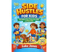 Side Hustles For Kids: Real Ways To Earn Money, Learn Skills And Have Fun (Real Side Hustles)