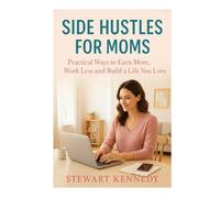Side Hustles for Moms: Practical Ways to Earn More, Work Less and Build a Life You Love (The Investing Essentials Library)