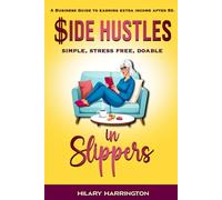 Side Hustles in Slippers: A Business Guide To Earning Extra Income After 50: Simple, Stress Free, Doable