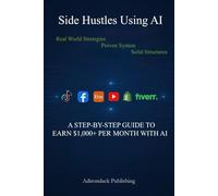 Side Hustles Using AI: $1,000+ per Month with AI (Side Hustles Using AI for Beginners Through Advanced)