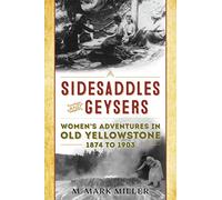 Sidesaddles and Geysers: Women's Adventures in Old Yellowstone 1874 to 1903